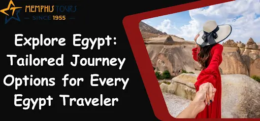 Explore Egypt: Tailored Journey Options for Every Egypt Traveler